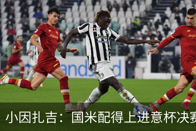 小因扎吉：国米配得上进意杯决赛 意甲也要获佳绩