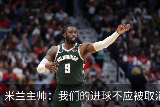 米兰主帅：我们的进球不应被取消 若追成1比2会不同