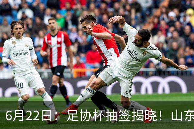 6月22日：足协杯抽签揭晓！山东泰山能否靠“神签”避开海港申花，逆袭卫冕？